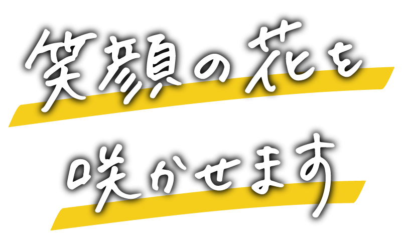 笑顔の花を咲かせます